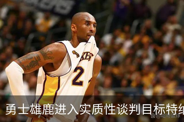 勇士雄鹿进入实质性谈判目标特纳！球队豪赌，波尔津吉斯成筹码
