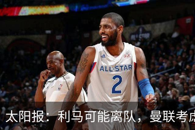 太阳报：利马可能离队，曼联考虑激活续约条款后出售
