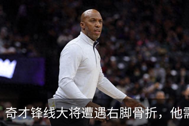 奇才锋线大将遭遇右脚骨折，他需要缺席很长一段时间的比赛？