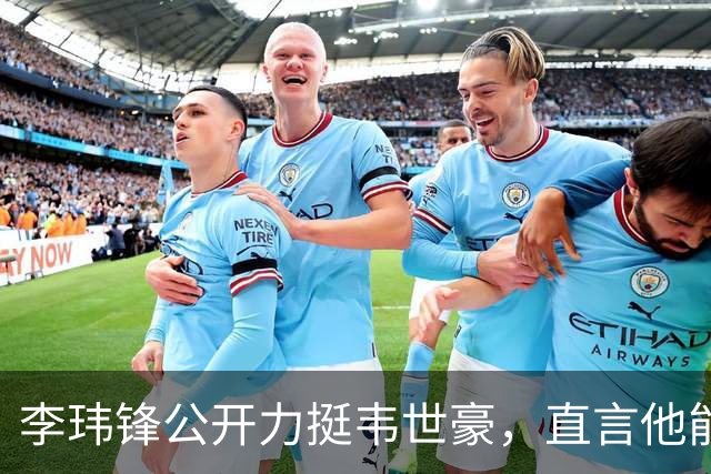李玮锋公开力挺韦世豪，直言他能力没问题，未来控制好情绪就行