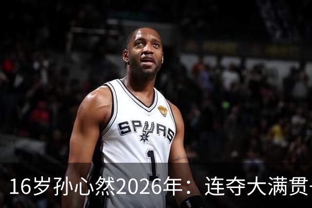 16岁孙心然2026年：连夺大满贯+总决赛冠军+锁定年终第一，创历史