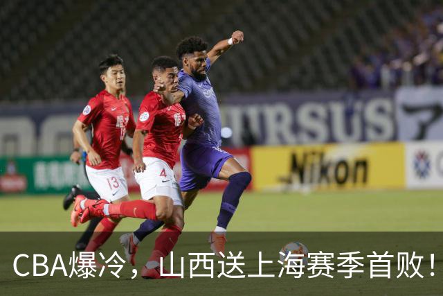CBA爆冷，山西送上海赛季首败！广东18分大胜广厦，北京酿58分惨案